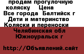 продам прогулочную коляску  › Цена ­ 2 000 - Все города, Балтийск г. Дети и материнство » Коляски и переноски   . Челябинская обл.,Южноуральск г.